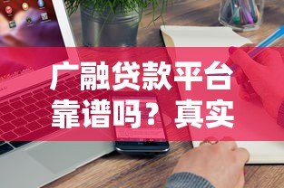 广融贷款平台靠谱吗？真实评测+正规性分析，一文看懂是否值得选