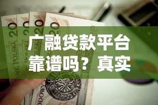 广融贷款平台靠谱吗？真实评测+正规性分析，一文看懂是否值得选
