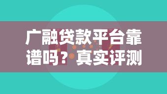 广融贷款平台靠谱吗？真实评测+正规性分析，一文看懂是否值得选