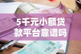 5千元小额贷款平台靠谱吗？真实评测与申请攻略