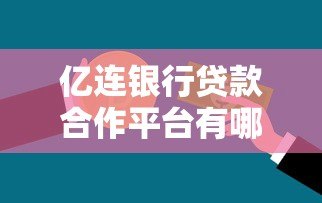 亿连银行贷款合作平台有哪些?放款方资质全解析 亿连银行贷款合作平台有哪些?放款方资质全解析
