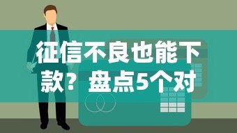 征信不良也能下款？盘点5个对征信要求宽松的贷款平台