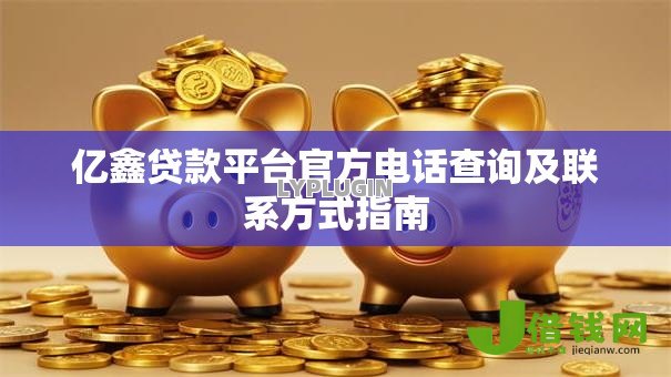 亿鑫贷款平台官方电话查询及联系方式指南 亿鑫贷款平台官方电话查询及联系方式指南