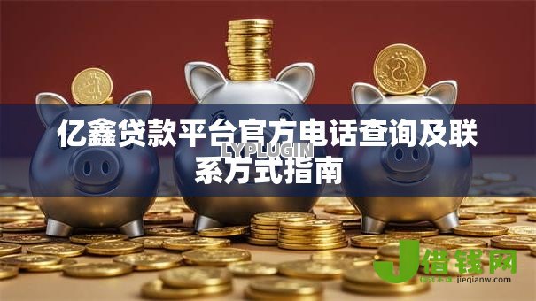 亿鑫贷款平台官方电话查询及联系方式指南 亿鑫贷款平台官方电话查询及联系方式指南