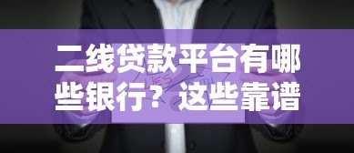 二线贷款平台有哪些银行？这些靠谱选择别错过！