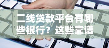 二线贷款平台有哪些银行？这些靠谱选择别错过！