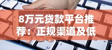 8万元贷款平台推荐：正规渠道及低息产品对比