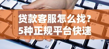 贷款客服怎么找？5种正规平台快速联系方法指南