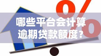 哪些平台会计算逾期贷款额度？常见机构解析