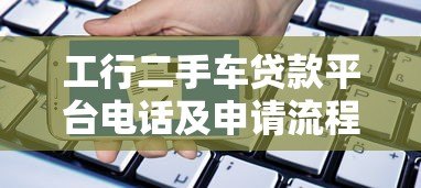 工行二手车贷款平台电话及申请流程全解析