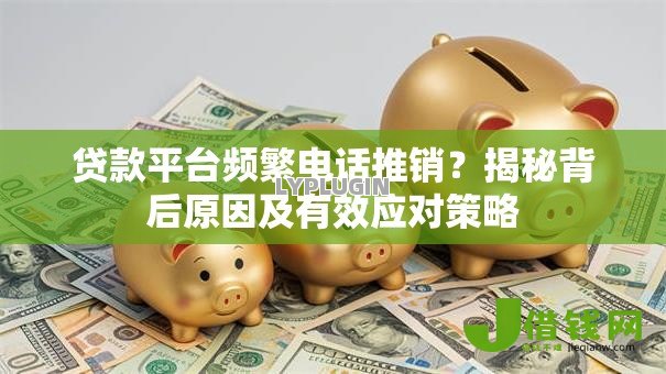 贷款平台频繁电话推销？揭秘背后原因及有效应对策略