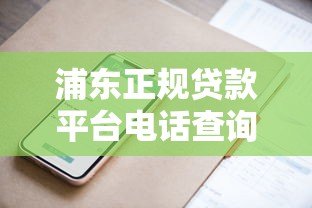 浦东正规贷款平台电话查询指南及防坑技巧 浦东正规贷款平台电话查询指南及防坑技巧