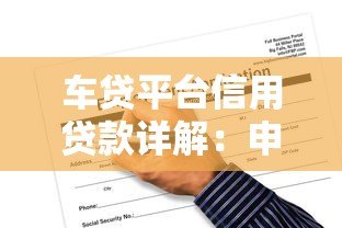 车贷平台信用贷款详解:申请条件、优势与注意事项 车贷平台信用贷款详解:申请条件、优势与注意事项