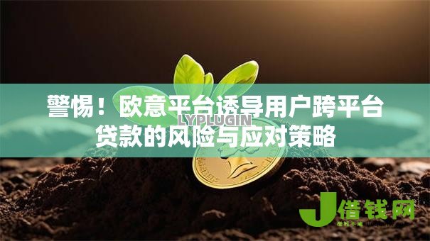 警惕！欧意平台诱导用户跨平台贷款的风险与应对策略