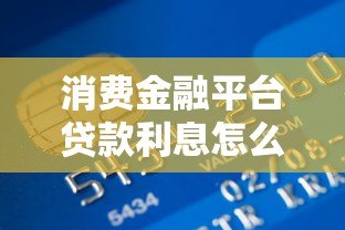 消费金融平台贷款利息怎么算？2023年最新利率指南