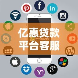 亿惠贷款平台客服电话查询及使用指南