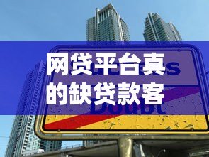 网贷平台真的缺贷款客户吗？深度剖析行业现状