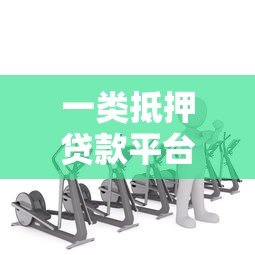 一类抵押贷款平台是什么？如何选择靠谱机构