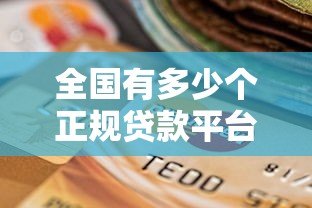 全国有多少个正规贷款平台？2023年最新盘点与选择指南