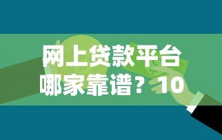 网上贷款平台哪家靠谱？10大正规银行贷款平台对比指南