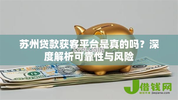 苏州贷款获客平台是真的吗?深度解析可靠性与风险 苏州贷款获客平台是真的吗?深度解析可靠性与风险