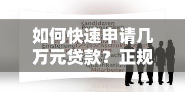如何快速申请几万元贷款?正规平台推荐及申请攻略 如何快速申请几万元贷款?正规平台推荐及申请攻略