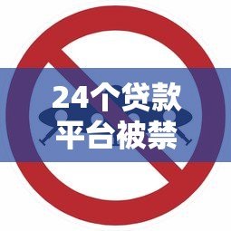 24个贷款平台被禁止原因解析：这些违规操作你必须警惕