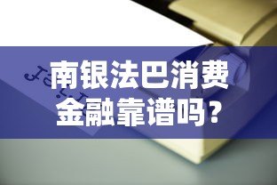 南银法巴消费金融靠谱吗?贷款产品全解析 南银法巴消费金融靠谱吗?贷款产品全解析