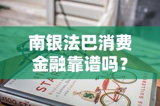 南银法巴消费金融靠谱吗?贷款产品全解析 南银法巴消费金融靠谱吗?贷款产品全解析