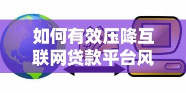 如何有效压降互联网贷款平台风险与成本