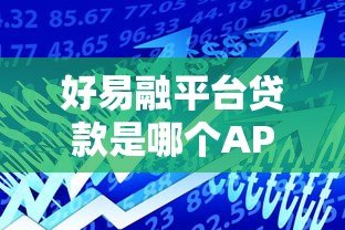 好易融平台贷款是哪个APP？正规借款渠道解析与使用指南
