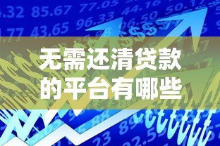 无需还清贷款的平台有哪些？这几类产品可灵活周转