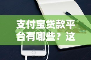 支付宝贷款平台有哪些？这10个正规渠道最靠谱
