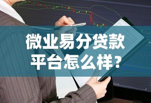 微业易分贷款平台怎么样?真实评测及用户反馈解析 微业易分贷款平台怎么样?真实评测及用户反馈解析