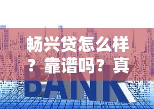 畅兴贷怎么样?靠谱吗?真实测评这家贷款平台的申请条件与利率 畅兴贷怎么样?靠谱吗?真实测评这家贷款平台的申请条件与利率
