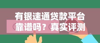 有银速通贷款平台靠谱吗?真实评测与用户反馈解析 有银速通贷款平台靠谱吗?真实评测与用户反馈解析
