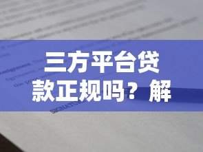 三方平台贷款正规吗?解析资质、风险与安全借款注意事项 三方平台贷款正规吗?解析资质、风险与安全借款注意事项