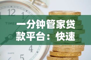 一分钟管家贷款平台：快速放款、低利率的靠谱选择