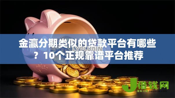 金瀛分期类似的贷款平台有哪些?10个正规靠谱平台推荐 金瀛分期类似的贷款平台有哪些?10个正规靠谱平台推荐