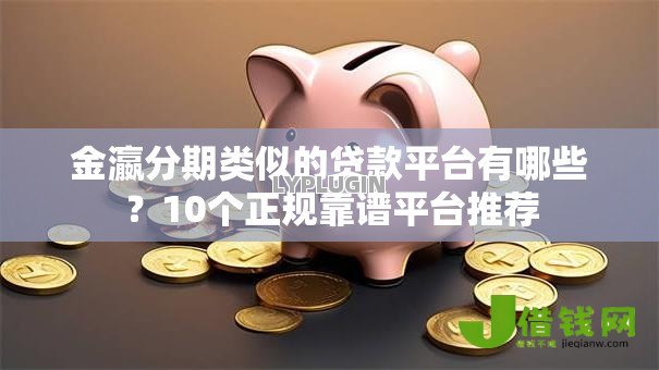金瀛分期类似的贷款平台有哪些?10个正规靠谱平台推荐 金瀛分期类似的贷款平台有哪些?10个正规靠谱平台推荐