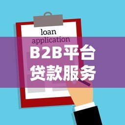 B2B平台贷款服务流程全解析：企业融资高效解决方案
