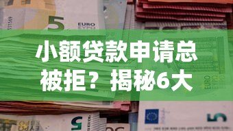 小额贷款申请总被拒?揭秘6大常见原因及补救方法 小额贷款申请总被拒?揭秘6大常见原因及补救方法