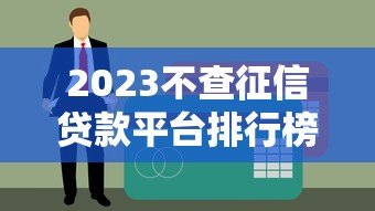 2023不查征信贷款平台排行榜及申请注意事项 2023不查征信贷款平台排行榜及申请注意事项
