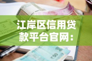 江岸区信用贷款平台官网：正规渠道快速申请，低利率灵活还款