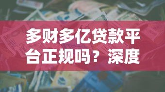多财多亿贷款平台正规吗?深度解析资质、风险与用户评价 多财多亿贷款平台正规吗?深度解析资质、风险与用户评价