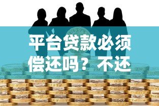平台贷款必须偿还吗？不还款的后果与法律风险解析