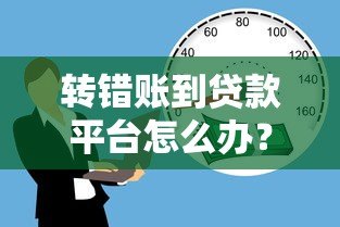 转错账到贷款平台怎么办?5个步骤教你快速追回资金 转错账到贷款平台怎么办?5个步骤教你快速追回资金