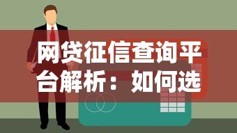 网贷征信查询平台解析：如何选择正规贷款渠道