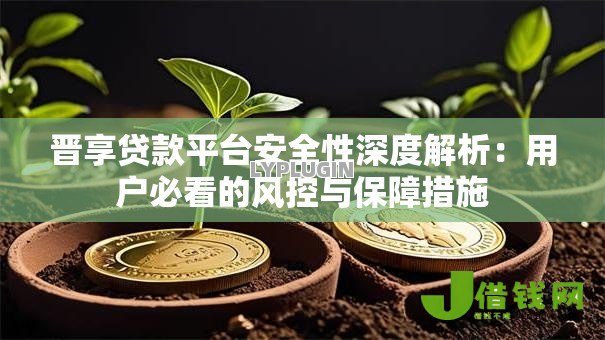 晋享贷款平台安全性深度解析：用户必看的风控与保障措施