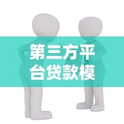 第三方平台贷款模型解析:优势、风险与选择指南 第三方平台贷款模型解析:优势、风险与选择指南